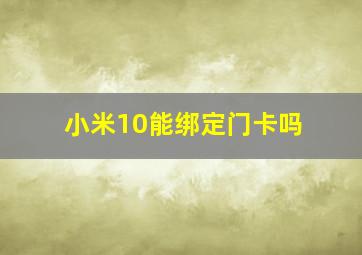 小米10能绑定门卡吗