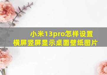 小米13pro怎样设置横屏竖屏显示桌面壁纸图片