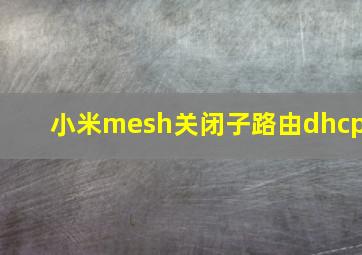 小米mesh关闭子路由dhcp