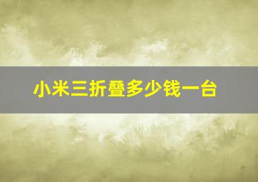 小米三折叠多少钱一台