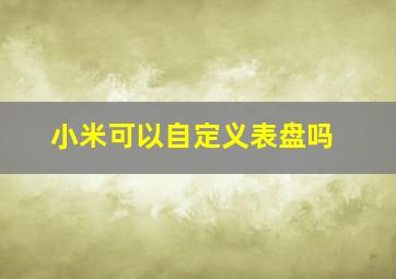 小米可以自定义表盘吗