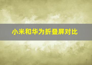 小米和华为折叠屏对比