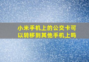 小米手机上的公交卡可以转移到其他手机上吗