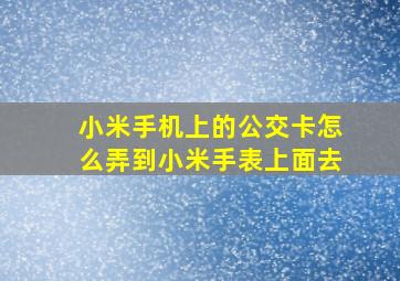 小米手机上的公交卡怎么弄到小米手表上面去