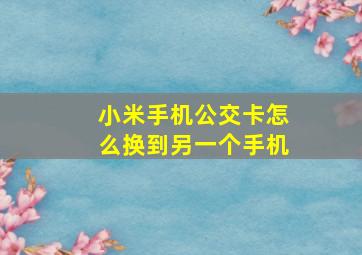 小米手机公交卡怎么换到另一个手机