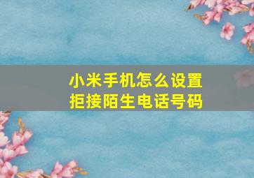 小米手机怎么设置拒接陌生电话号码