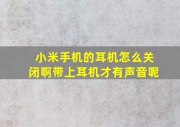 小米手机的耳机怎么关闭啊带上耳机才有声音呢