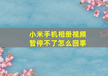 小米手机相册视频暂停不了怎么回事