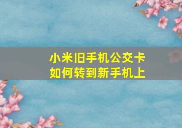 小米旧手机公交卡如何转到新手机上