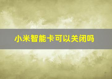 小米智能卡可以关闭吗