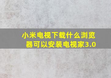 小米电视下载什么浏览器可以安装电视家3.0