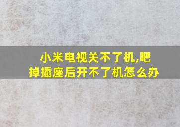 小米电视关不了机,吧掉插座后开不了机怎么办