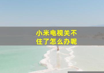 小米电视关不住了怎么办呢