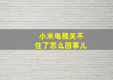 小米电视关不住了怎么回事儿