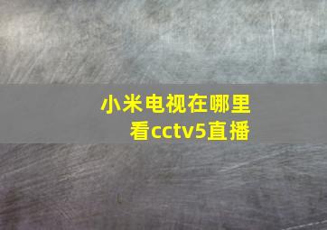 小米电视在哪里看cctv5直播