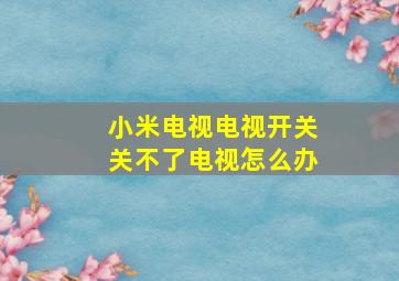 小米电视电视开关关不了电视怎么办