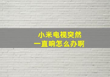 小米电视突然一直响怎么办啊