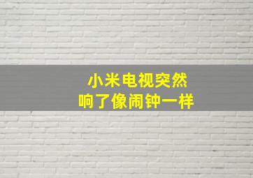 小米电视突然响了像闹钟一样