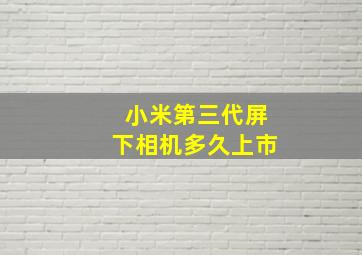 小米第三代屏下相机多久上市