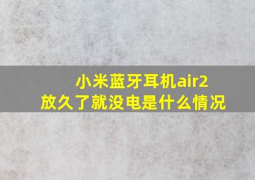 小米蓝牙耳机air2放久了就没电是什么情况