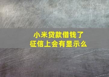 小米贷款借钱了征信上会有显示么