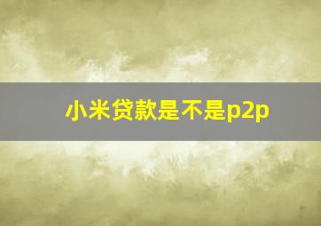 小米贷款是不是p2p