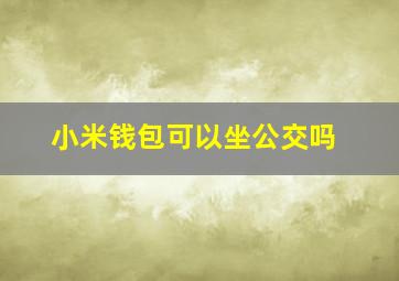 小米钱包可以坐公交吗