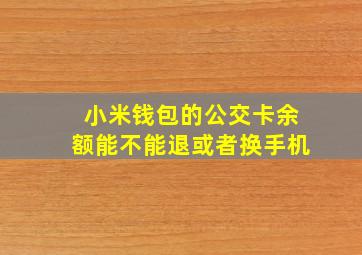 小米钱包的公交卡余额能不能退或者换手机