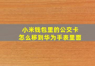 小米钱包里的公交卡怎么移到华为手表里面