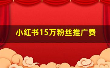 小红书15万粉丝推广费