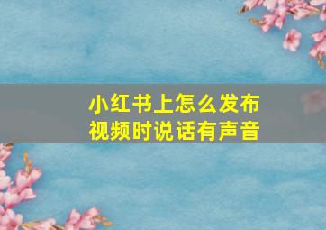 小红书上怎么发布视频时说话有声音