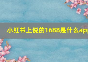 小红书上说的1688是什么app