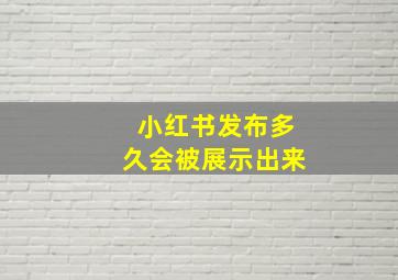 小红书发布多久会被展示出来