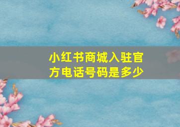 小红书商城入驻官方电话号码是多少