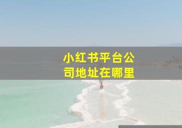 小红书平台公司地址在哪里