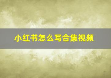 小红书怎么写合集视频