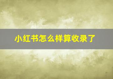 小红书怎么样算收录了