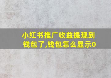 小红书推广收益提现到钱包了,钱包怎么显示0