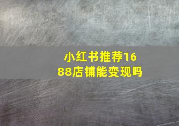 小红书推荐1688店铺能变现吗