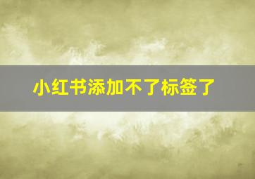 小红书添加不了标签了