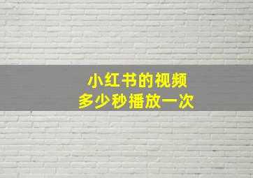 小红书的视频多少秒播放一次