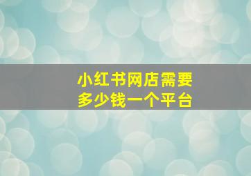 小红书网店需要多少钱一个平台