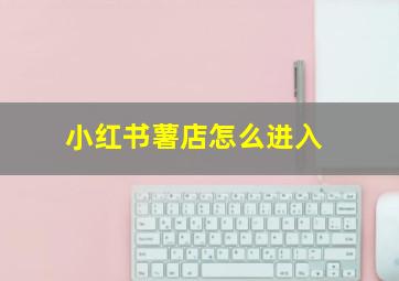 小红书薯店怎么进入