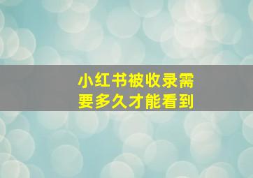 小红书被收录需要多久才能看到