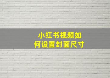 小红书视频如何设置封面尺寸