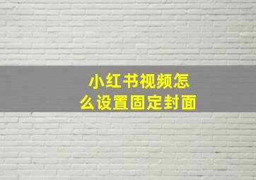 小红书视频怎么设置固定封面