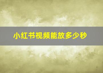 小红书视频能放多少秒