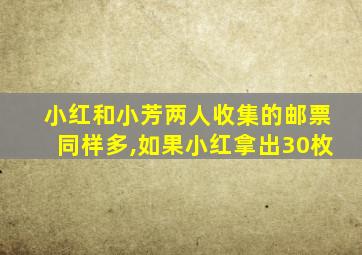 小红和小芳两人收集的邮票同样多,如果小红拿出30枚