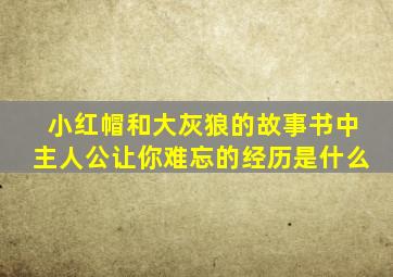 小红帽和大灰狼的故事书中主人公让你难忘的经历是什么