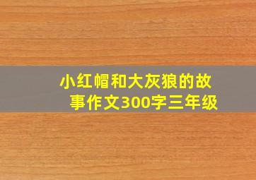 小红帽和大灰狼的故事作文300字三年级